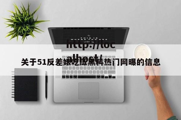 关于51反差婊吃瓜黑料热门网曝的信息