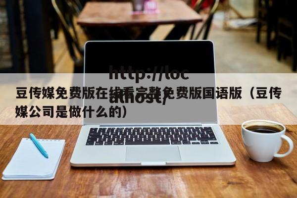 豆传媒免费版在线看完整免费版国语版(豆传媒公司是做什么的)