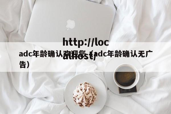 adc年龄确认欢迎您(adc年龄确认无广告)