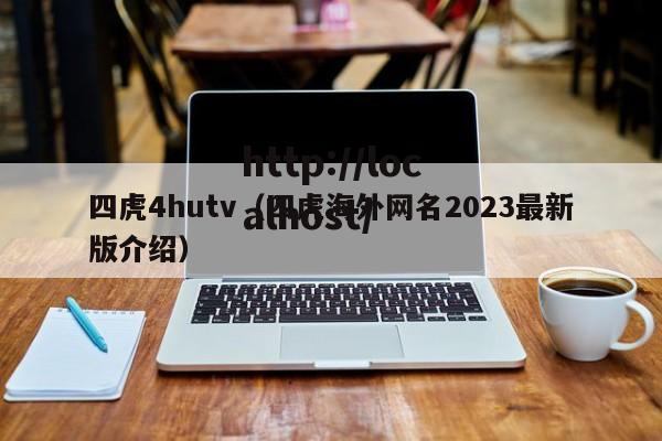 四虎4hutv(四虎海外网名2023最新版介绍)