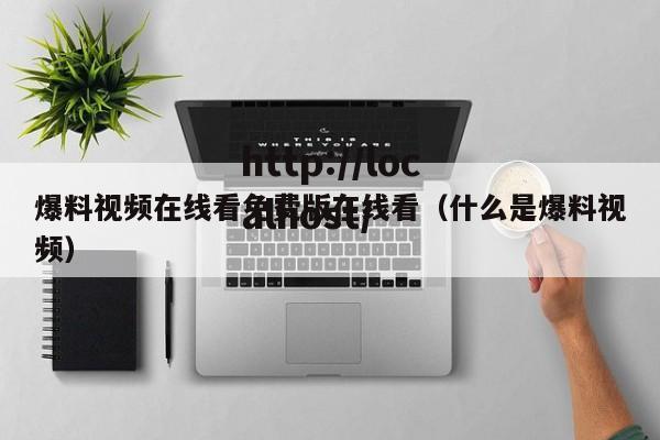 爆料视频在线看免费版在线看(什么是爆料视频)