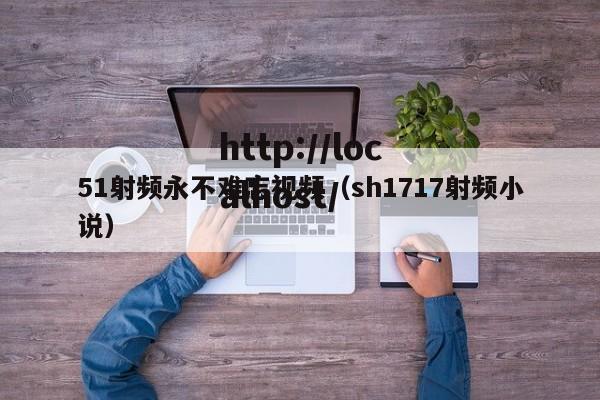 51射频永不难忘视频(sh1717射频小说)