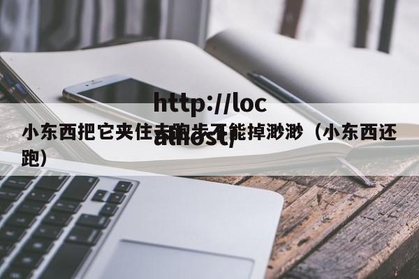 小东西把它夹住去跑步不能掉渺渺(小东西还跑)