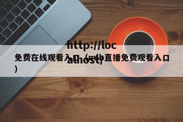 免费在线观看入口(mlb直播免费观看入口)
