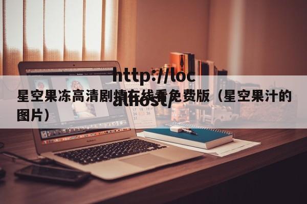 星空果冻高清剧情在线看免费版(星空果汁的图片)