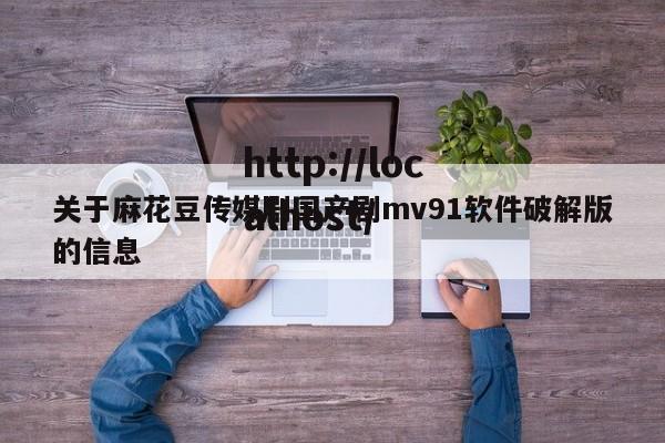 关于麻花豆传媒剧国产剧mv91软件破解版的信息