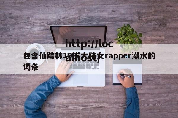 包含仙踪林19岁大陆女rapper潮水的词条