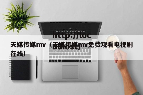 天媒传媒mv(天媒传媒mv免费观看电视剧在线)
